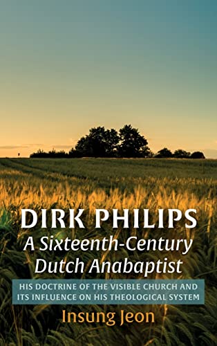 Dirk Philips, A Sixteenth-Century Dutch Anabaptist: His Doctrine of the Visible Church and Its Influence on His Theological System