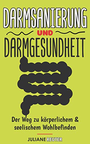 Darmsanierung und Darmgesundheit: Der Weg zu körperlichem & seelischem Wohlbefinden | Ganzheitlich entgiften, Darmflora aufbauen & mit basischer Ernährung zu einem gesunden Darm