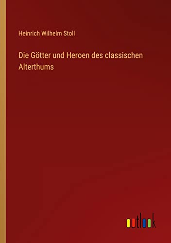 Die Götter und Heroen des classischen Alterthums