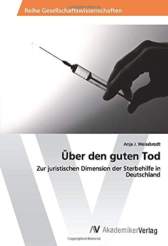 Über den guten Tod: Zur juristischen Dimension der Sterbehilfe in Deutschland