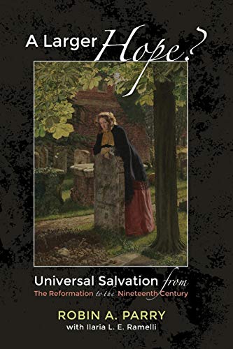 A Larger Hope?, Volume 2: Universal Salvation from the Reformation to the Nineteenth Century