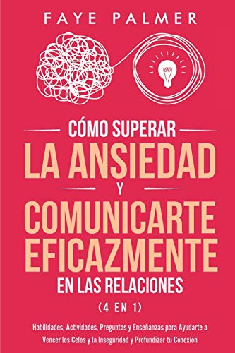 Cómo Superar la Ansiedad y Comunicarte Eficazmente en las Relaciones 4 en 1: Habilidades, Actividades, Preguntas y Enseñanzas para Ayudarte a Vencer ... y la Inseguridad y Profundizar tu Conexión