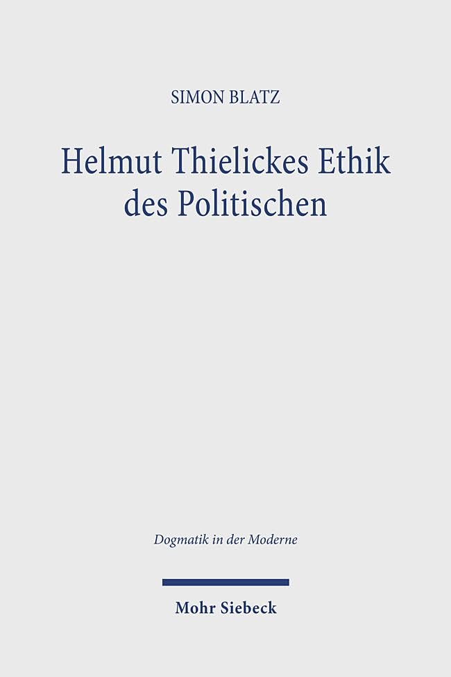Helmut Thielickes Ethik des Politischen: Studien zu Konzeption, Kontext, Entwicklung und Potential (Dogmatik in der Moderne, Band 55)