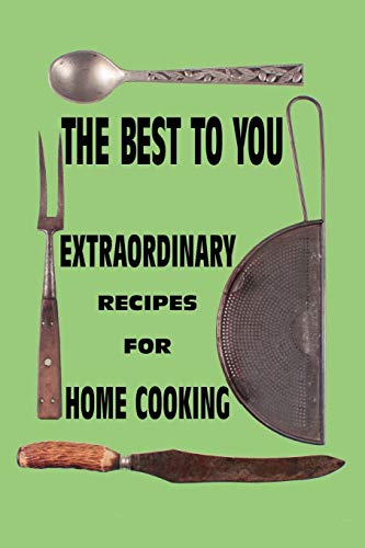 The Best To You: Extraordinary Recipes For Home Cooking