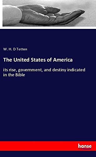 The United States of America: its rise, government, and destiny indicated in the Bible