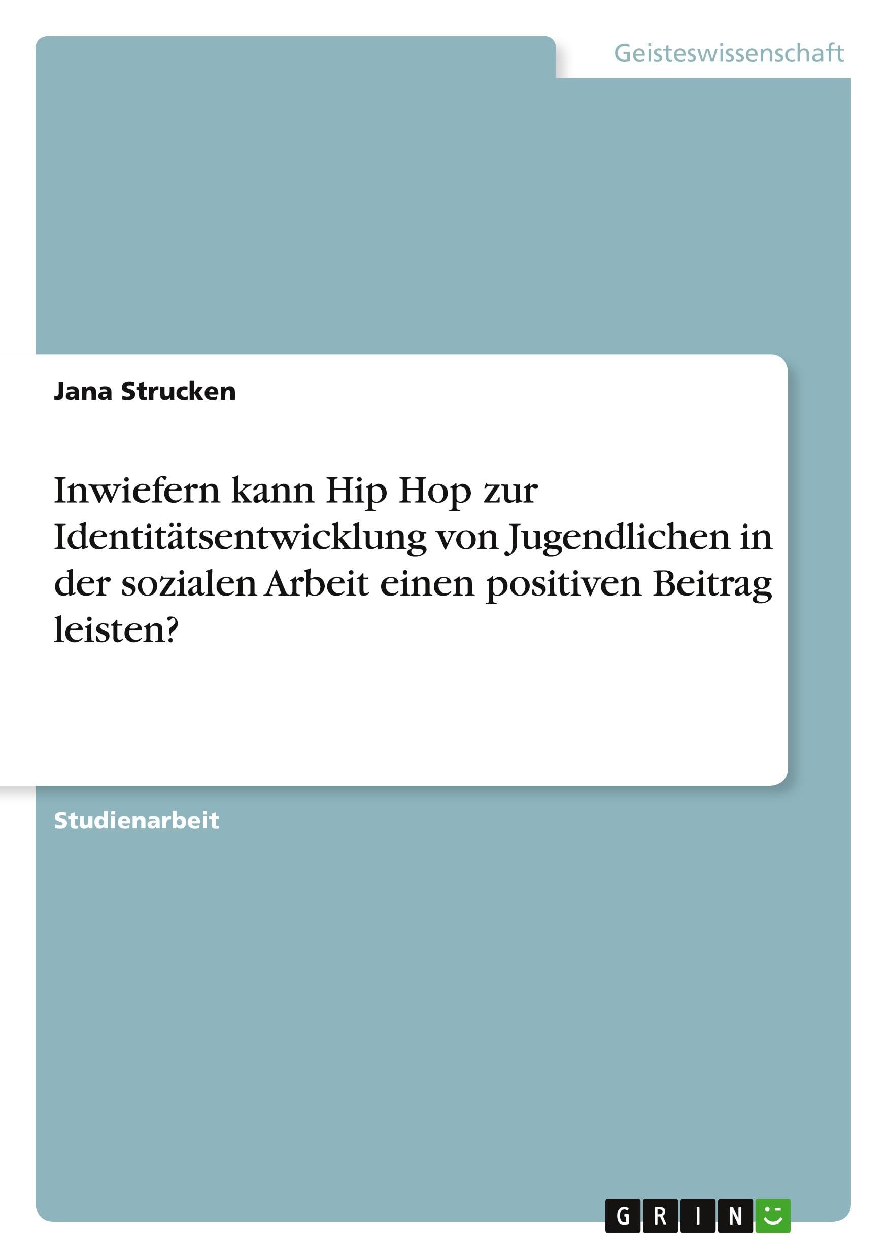 Inwiefern kann Hip Hop zur Identitätsentwicklung von Jugendlichen in der sozialen Arbeit einen positiven Beitrag leisten?