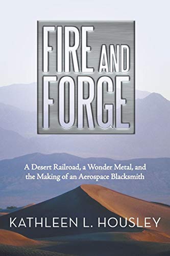 Fire and Forge: A Desert Railroad, a Wonder Metal, and the Making of an Aerospace Blacksmith
