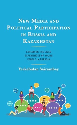 New Media and Political Participation in Russia and Kazakhstan: Exploring the Lived Experiences of Young People in Eurasia (Contemporary Central Asia: Societies, Politics, and Cultures)