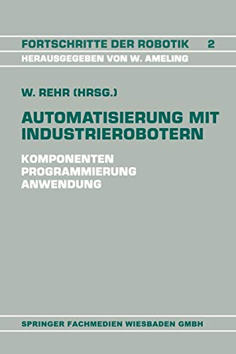 Automatisierung mit Industrierobotern: Komponenten, Programmierung, Anwendung : Referate Der Fachtagung Automatisierung Mit Industrierobotern ... (Fortschritte der Robotik, 2, Band 2)