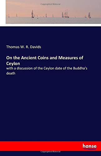 On the Ancient Coins and Measures of Ceylon: with a discussion of the Ceylon date of the Buddha's death