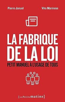 La fabrique de la loi : petit manuel à l'usage de tous