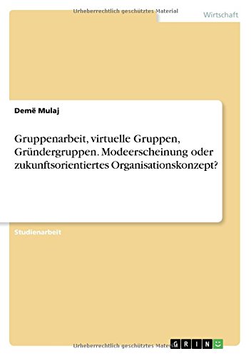 Gruppenarbeit, virtuelle Gruppen, Gründergruppen. Modeerscheinung oder zukunftsorientiertes Organisationskonzept?