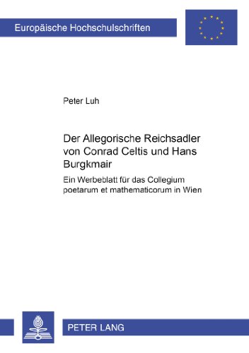 Der «Allegorische Reichsadler» von Conrad Celtis und Hans Burgkmair: Ein Werbeblatt für das «Collegium poetarum et mathematicorum» in Wien ... / Publications Universitaires Européennes)