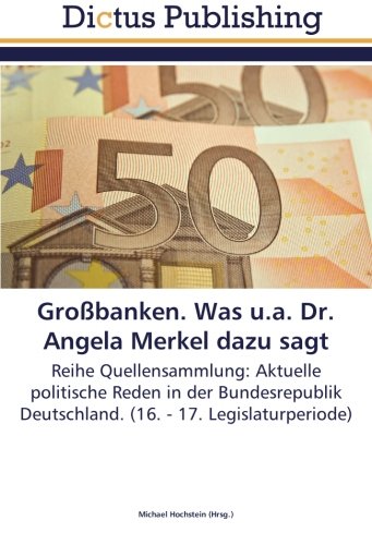Großbanken. Was u.a. Dr. Angela Merkel dazu sagt: Reihe Quellensammlung: Aktuelle politische Reden in der Bundesrepublik Deutschland. (16. - 17. Legislaturperiode)