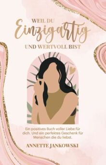 Weil du einzigartig und wertvoll bist: Ein positives Buch voller Liebe für dich. Und ein perfektes Geschenk für Menschen die du liebst.