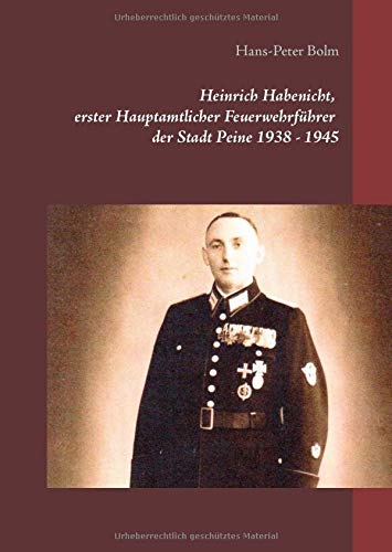 Heinrich Habenicht Hauptamtlicher Feuerwehrführer 1938-1945 in Peine: Vom Luftschutz zur Feuerwehr