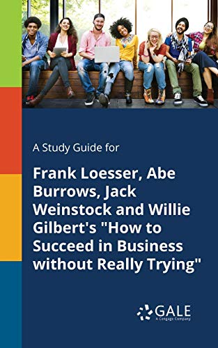 A Study Guide for Frank Loesser, Abe Burrows, Jack Weinstock and Willie Gilbert's How to Succeed in Business Without Really Trying (Biblical Performance Criticism, Band 15)