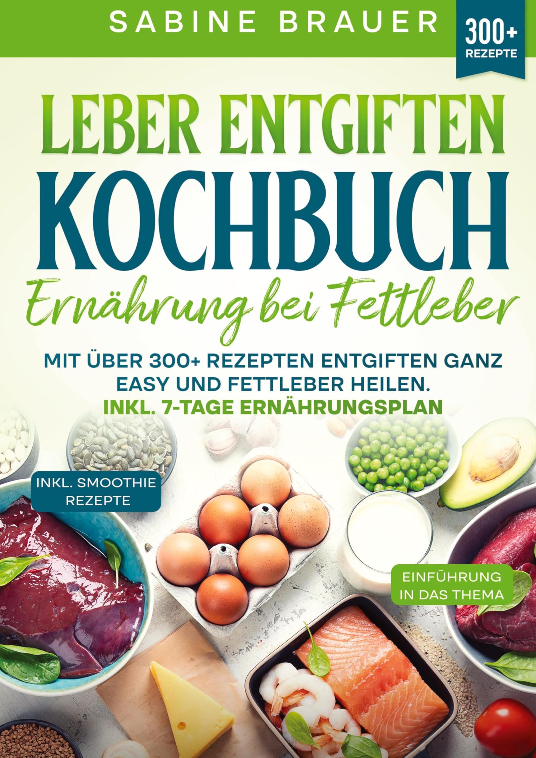 Leber entgiften Kochbuch – Ernährung bei Fettleber: Mit über 300+ Rezepten entgiften ganz easy und Fettleber heilen. Inkl. 7-Tage Ernährungsplan