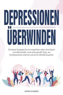 Depressionen überwinden: Die besten Strategien für ein sorgenfreies Leben ohne Ängste und Selbstzweifel, sowie wirkungsvolle Tipps, wie Sie Depressionen erkennen und ein für alle Mal loswerden.