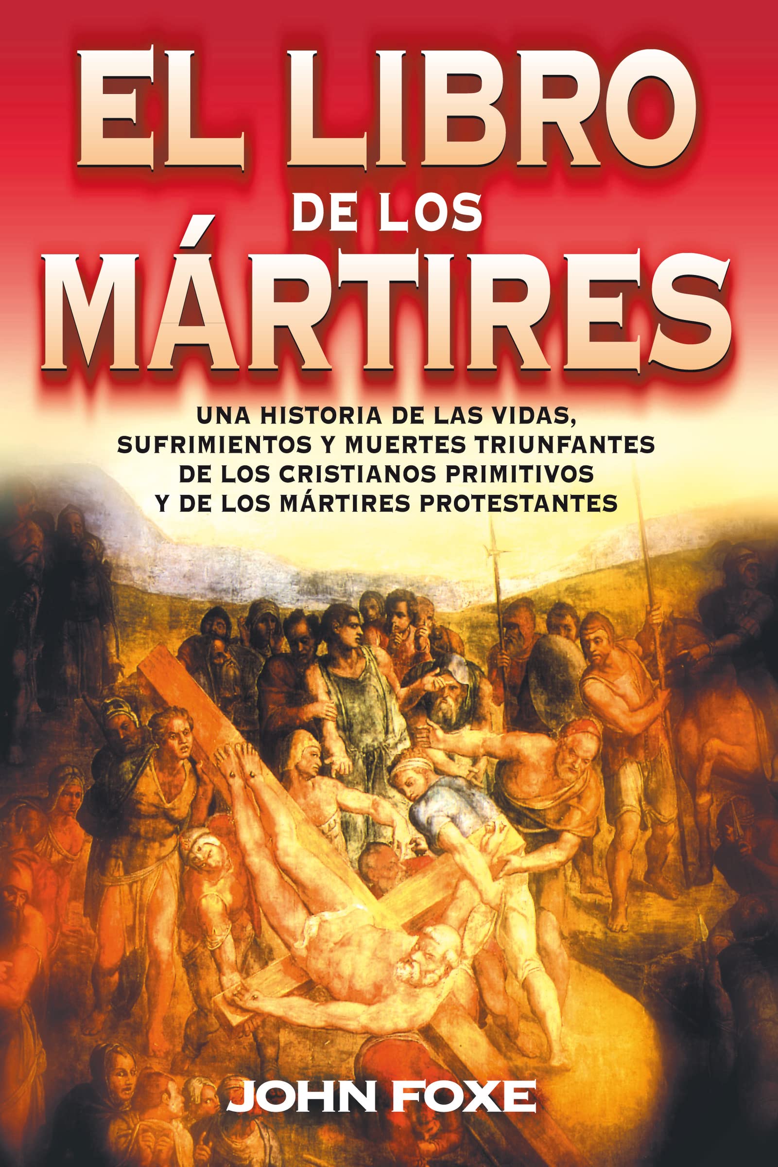 Libro de los Mártires: Una historia de las vidas, sufrimientos y muertes triunfantes de los cristianos primitivos y de los mártires protestantes