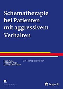 Schematherapie bei Patienten mit aggressivem Verhalten: Ein Therapieleitfaden (Therapeutische Praxis)