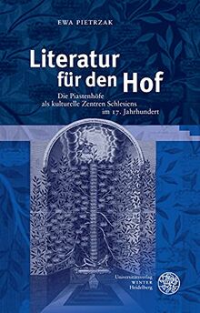 Literatur für den Hof: Die Piastenhöfe als kulturelle Zentren Schlesiens im 17. Jahrhundert (Beihefte zum Euphorion)