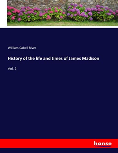 History of the life and times of James Madison: Vol. 2