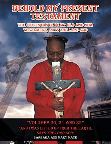 Behold My Present Testament Volumes 30, 31 and 32: And I Was Lifted up from the Earth, Says the Lord God