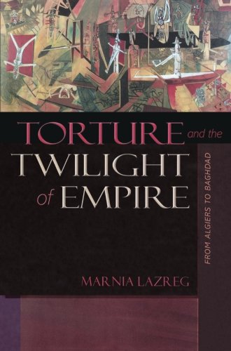 Torture and the Twilight of Empire: From Algiers to Baghdad (Human Rights and Crimes against Humanity)