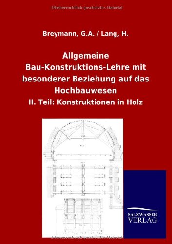 Allgemeine Bau-Konstruktions-Lehre mit besonderer Beziehung auf das Hochbauwesen: II. Teil: Konstruktionen in Holz