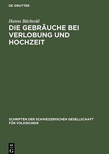 Die Gebräuche bei Verlobung und Hochzeit: mit besondrer Berücksichtigung der Schweiz. Eine vergleichend volkskundliche Studie