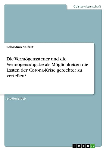 Die Vermögenssteuer und die Vermögensabgabe als Möglichkeiten die Lasten der Corona-Krise gerechter zu verteilen?