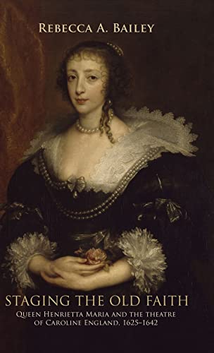 Staging the old faith: Queen Henrietta Maria and the theatre of Caroline England, 1625-1642