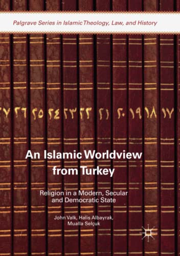 An Islamic Worldview from Turkey: Religion in a Modern, Secular and Democratic State (Palgrave Series in Islamic Theology, Law, and History)