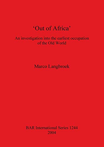'Out of Africa': An investigation into the earliest occupation of the Old World (British Archaeological Reports British Series, Band 1244)