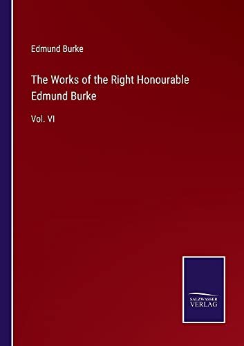 The Works of the Right Honourable Edmund Burke: Vol. VI