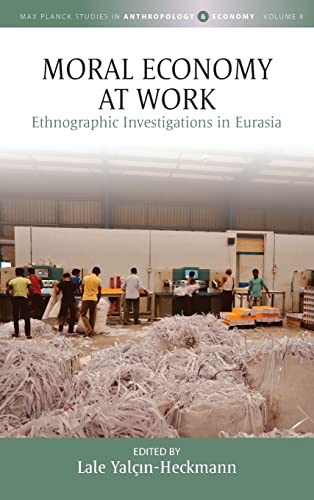 Moral Economy at Work: Ethnographic Investigations in Eurasia (Max Planck Studies in Anthropology and Economy, 8, Band 8)