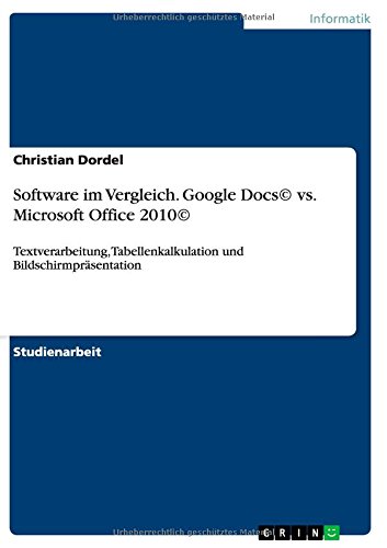 Software im Vergleich. Google Docs© vs. Microsoft Office 2010©: Textverarbeitung, Tabellenkalkulation und Bildschirmpräsentation