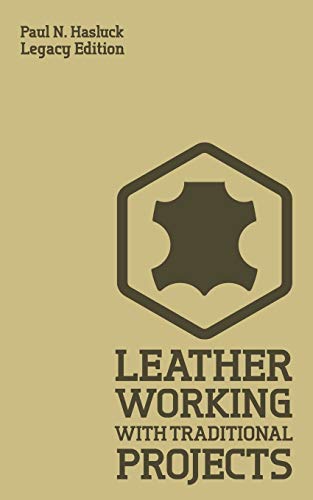 Leather Working With Traditional Projects (Legacy Edition): A Classic Practical Manual For Technique, Tooling, Equipment, And Plans For Handcrafted Items (Hasluck's Traditional Skills Library, Band 3)