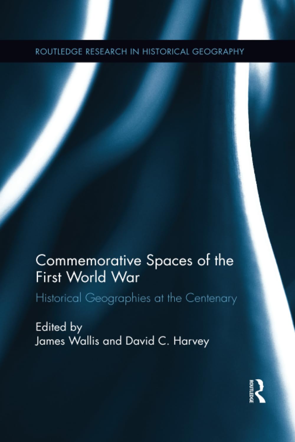 Commemorative Spaces of the First World War: Historical Geographies at the Centenary (Routledge Research in Historical Geography)