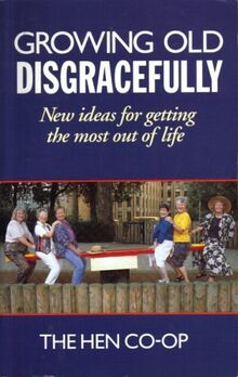 Growing Old Disgracefully: New Ideas for Getting the Most Out of Life