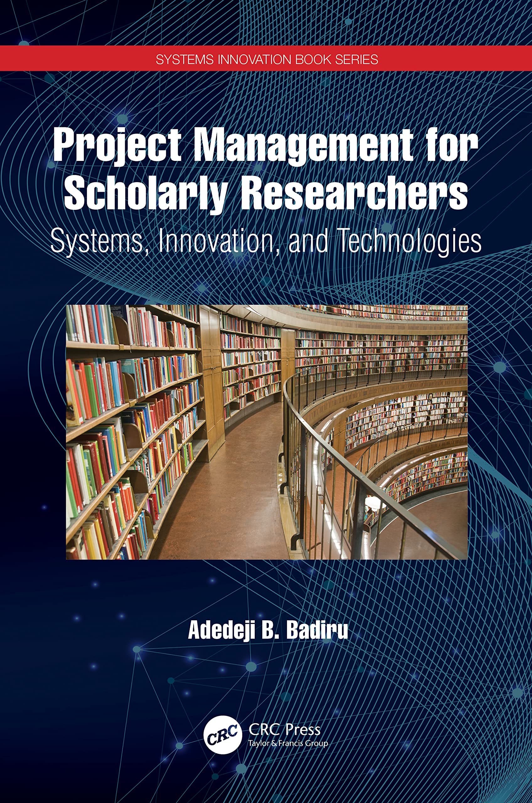 Project Management for Scholarly Researchers: Systems, Innovation, and Technologies (Systems Innovation Book)