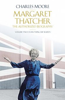 Margaret Thatcher: The Authorized Biography, Volume Two: Everything She Wants (Authorised Biog Vol 2)
