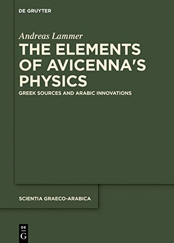 The Elements of Avicennaʼs Physics: Greek Sources and Arabic Innovations (Scientia Graeco-Arabica, 20)