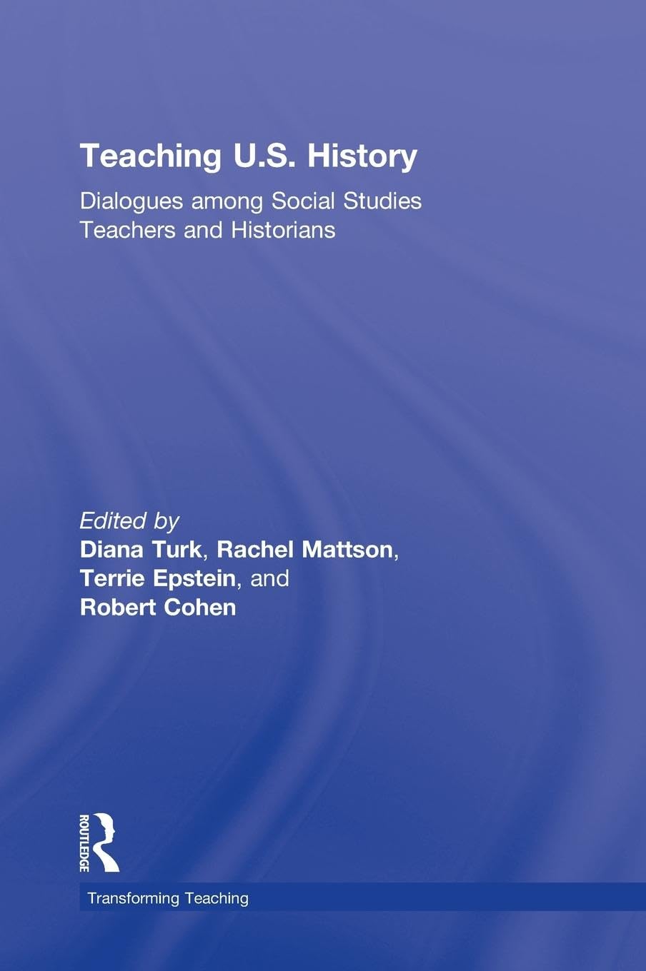 Teaching U.S. History: Dialogues Among Social Studies Teachers and Historians (Transforming Teaching)
