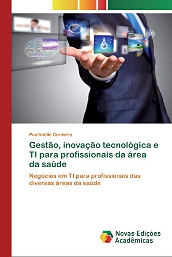 Gestão, inovação tecnológica e TI para profissionais da área da saúde: Negócios em TI para profissionais das diversas áreas da saúde