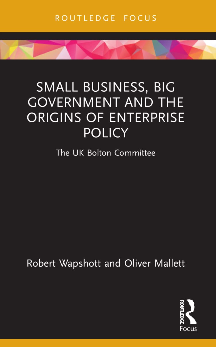 Small Business, Big Government and the Origins of Enterprise Policy: The UK Bolton Committee (Routledge Focus on Business and Management)