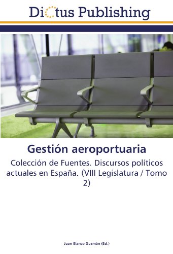 Gestión aeroportuaria: Colección de Fuentes. Discursos políticos actuales en España. (VIII Legislatura / Tomo 2)