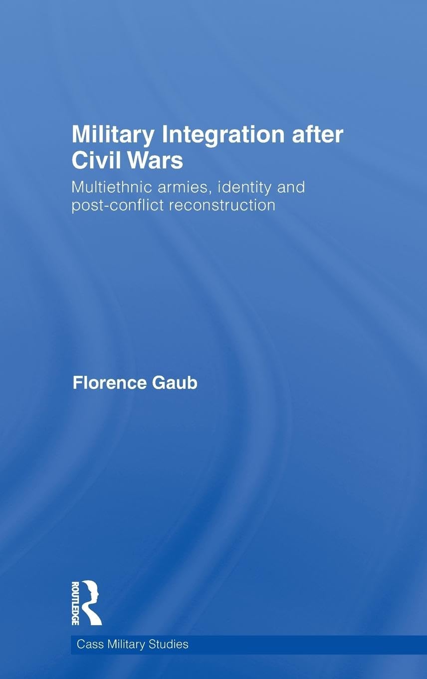 Military Integration after Civil Wars: Multiethnic Armies, Identity and Post-Conflict Reconstruction (Cass Military Studies)