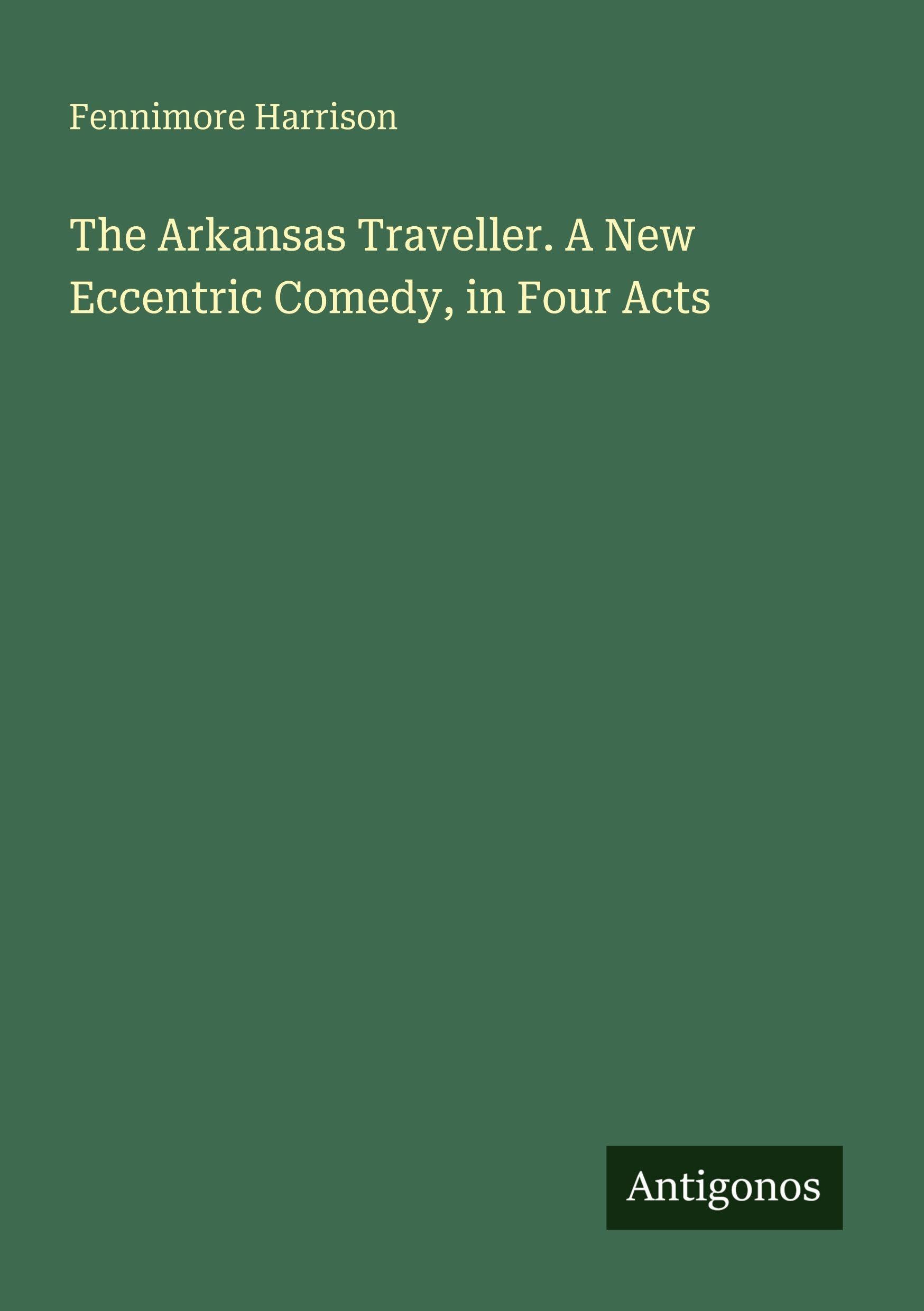 The Arkansas Traveller. A New Eccentric Comedy, in Four Acts